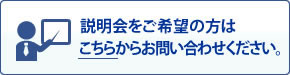 説明会をご希望の方は、こちらからお問い合わせください。